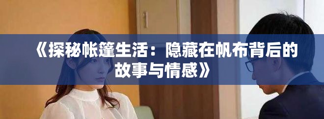 《探秘帳篷生活：隱藏在帆布背后的故事與情感》