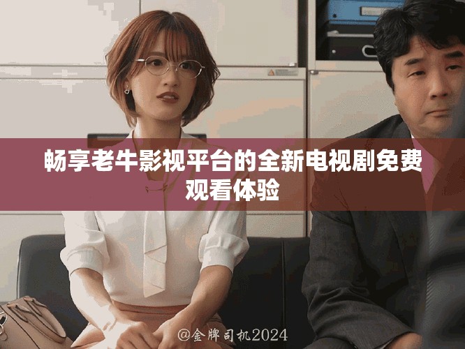 暢享老牛影視平臺(tái)的全新電視劇免費(fèi)觀看體驗(yàn)