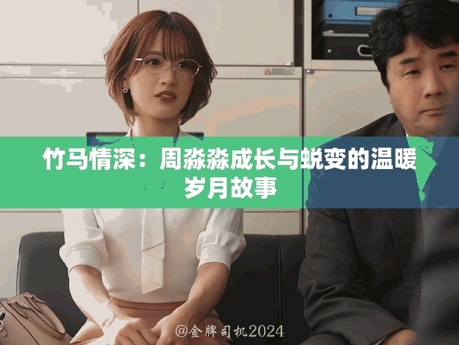 竹馬情深：周淼淼成長(zhǎng)與蛻變的溫暖歲月故事