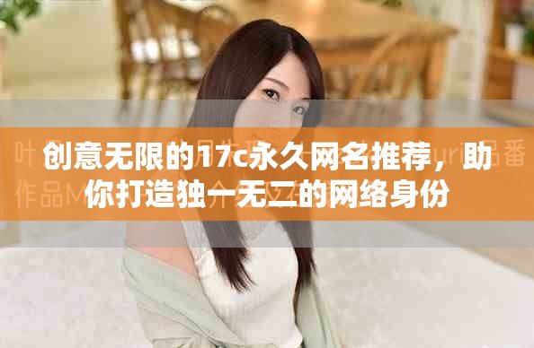 創(chuàng)意無限的17c永久網(wǎng)名推薦，助你打造獨一無二的網(wǎng)絡(luò)身份