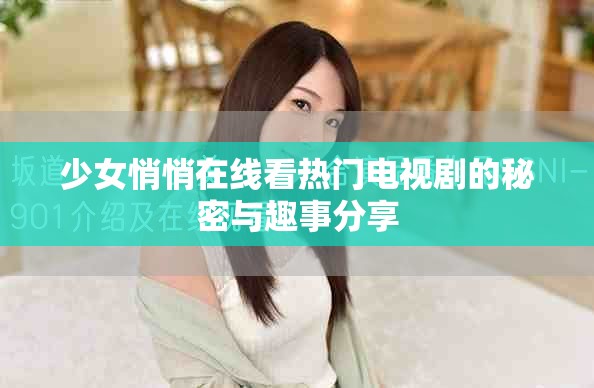 少女悄悄在線看熱門電視劇的秘密與趣事分享