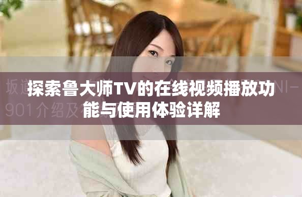 探索魯大師TV的在線視頻播放功能與使用體驗(yàn)詳解