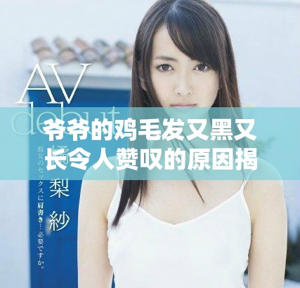 爺爺?shù)碾u毛發(fā)又黑又長令人贊嘆的原因揭秘