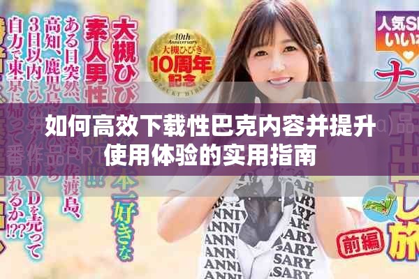 如何高效下載性巴克內(nèi)容并提升使用體驗的實用指南