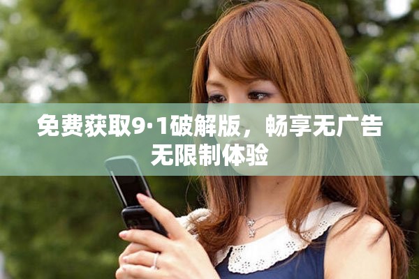 免費(fèi)獲取9·1破解版，暢享無廣告無限制體驗(yàn)
