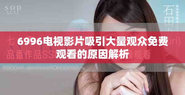 6996電視影片吸引大量觀眾免費觀看的原因解析