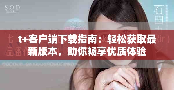 t+客戶端下載指南：輕松獲取最新版本，助你暢享優(yōu)質(zhì)體驗(yàn)