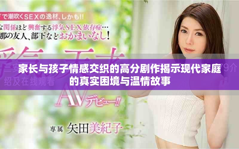 家長(zhǎng)與孩子情感交織的高分劇作揭示現(xiàn)代家庭的真實(shí)困境與溫情故事
