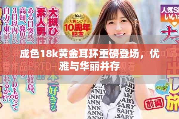 成色18k黃金耳環(huán)重磅登場，優(yōu)雅與華麗并存
