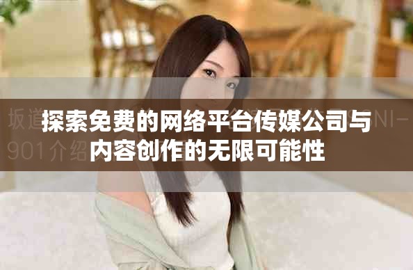 探索免費(fèi)的網(wǎng)絡(luò)平臺(tái)傳媒公司與內(nèi)容創(chuàng)作的無(wú)限可能性