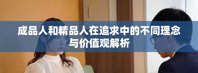 成品人和精品人在追求中的不同理念與價(jià)值觀解析