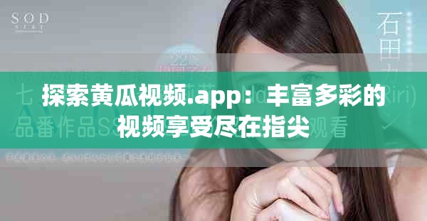 探索黃瓜視頻.app：豐富多彩的視頻享受盡在指尖