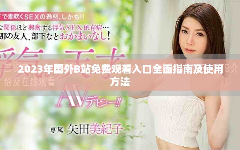 2023年國外B站免費(fèi)觀看入口全面指南及使用方法