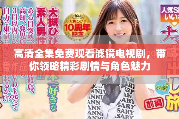 高清全集免費觀看濾鏡電視劇，帶你領(lǐng)略精彩劇情與角色魅力