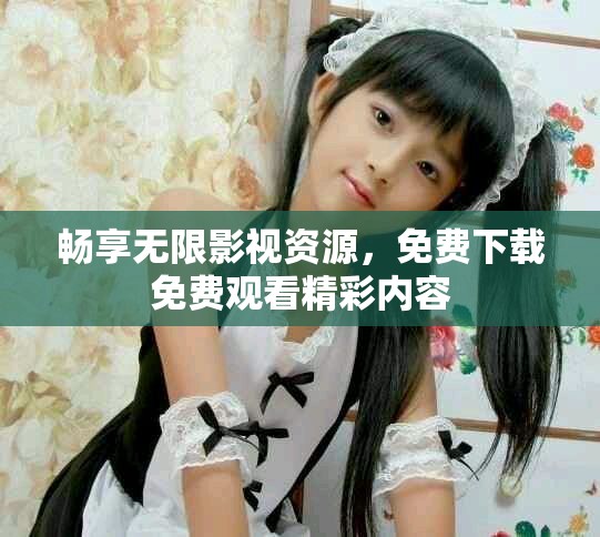 暢享無(wú)限影視資源，免費(fèi)下載免費(fèi)觀看精彩內(nèi)容