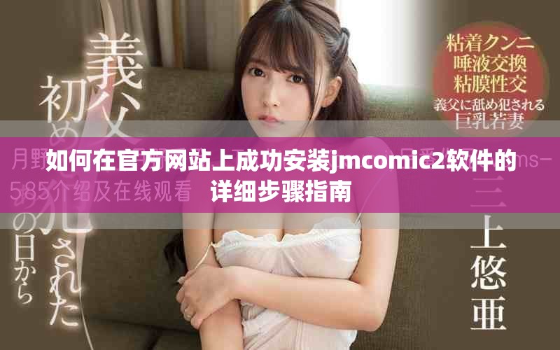 如何在官方網(wǎng)站上成功安裝jmcomic2軟件的詳細步驟指南