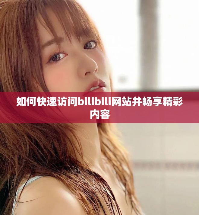 如何快速訪問(wèn)bilibili網(wǎng)站并暢享精彩內(nèi)容