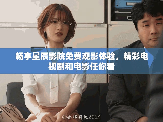 暢享星辰影院免費(fèi)觀影體驗(yàn)，精彩電視劇和電影任你看