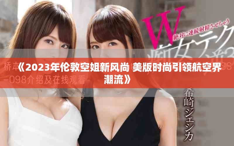 《2023年倫敦空姐新風(fēng)尚 美版時(shí)尚引領(lǐng)航空界潮流》