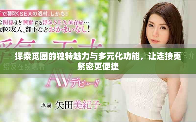 探索覓圈的獨(dú)特魅力與多元化功能，讓連接更緊密更便捷