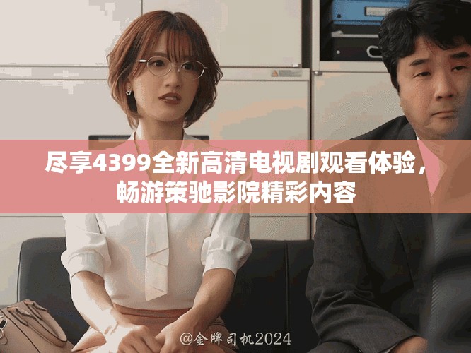 盡享4399全新高清電視劇觀看體驗(yàn)，暢游策馳影院精彩內(nèi)容