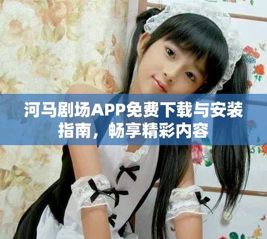 河馬劇場(chǎng)APP免費(fèi)下載與安裝指南，暢享精彩內(nèi)容