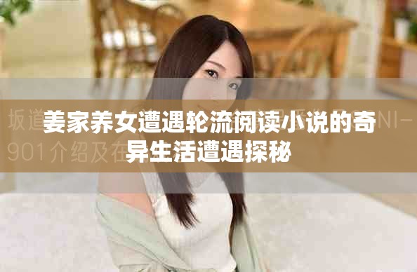 姜家養(yǎng)女遭遇輪流閱讀小說的奇異生活遭遇探秘