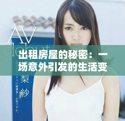 出租房屋的秘密：一場意外引發(fā)的生活變故與情感糾葛