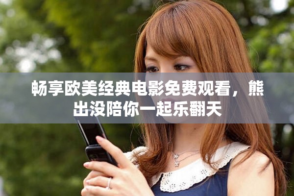 暢享歐美經(jīng)典電影免費(fèi)觀看，熊出沒(méi)陪你一起樂(lè)翻天