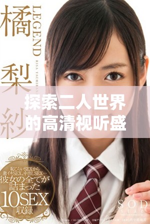 探索二人世界的高清視聽(tīng)盛宴，暢享溫馨時(shí)刻