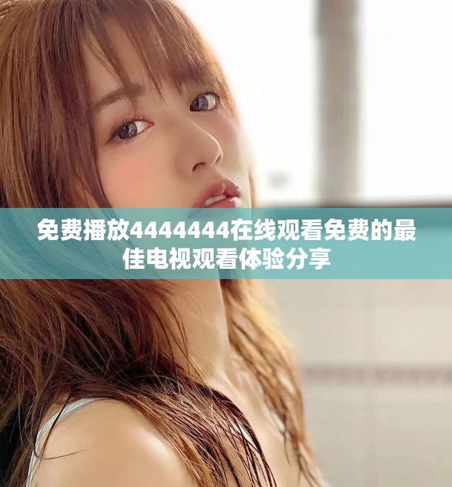 免費(fèi)播放4444444在線觀看免費(fèi)的最佳電視觀看體驗分享