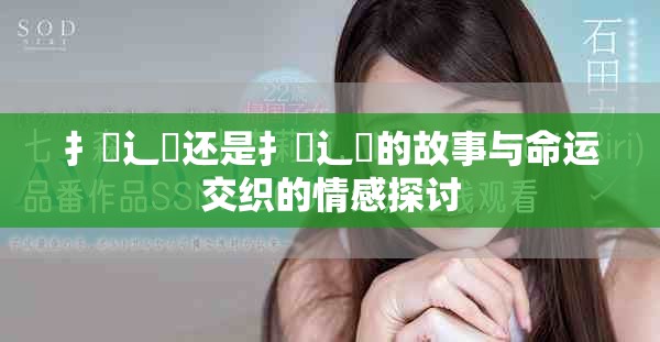 扌喿辶畐還是扌喿辶畐的故事與命運交織的情感探討