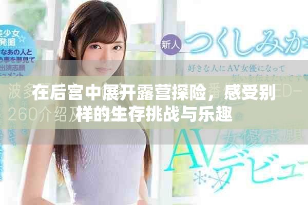 在后宮中展開露營(yíng)探險(xiǎn)，感受別樣的生存挑戰(zhàn)與樂趣