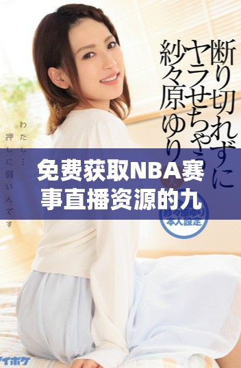 免費(fèi)獲取NBA賽事直播資源的九個(gè)可靠網(wǎng)站推薦