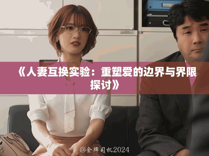 《人妻互換實(shí)驗(yàn)：重塑愛的邊界與界限探討》