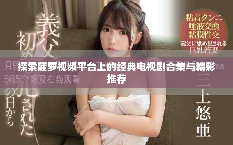 探索菠蘿視頻平臺(tái)上的經(jīng)典電視劇合集與精彩推薦