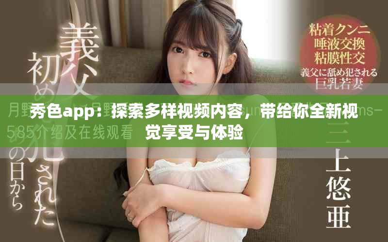 秀色app：探索多樣視頻內(nèi)容，帶給你全新視覺享受與體驗(yàn)
