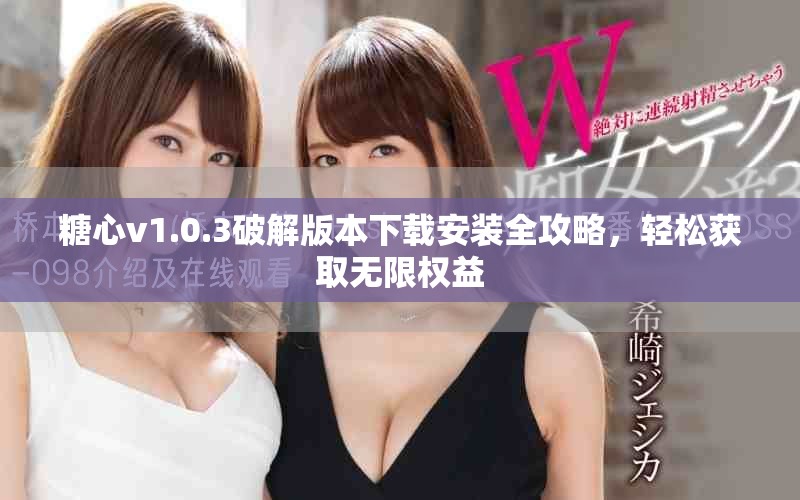 糖心v1.0.3破解版本下載安裝全攻略，輕松獲取無(wú)限權(quán)益