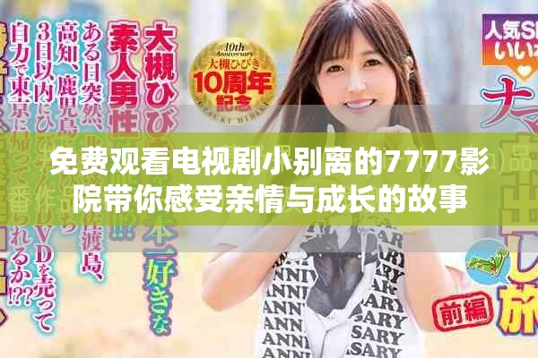 免費觀看電視劇小別離的7777影院帶你感受親情與成長的故事