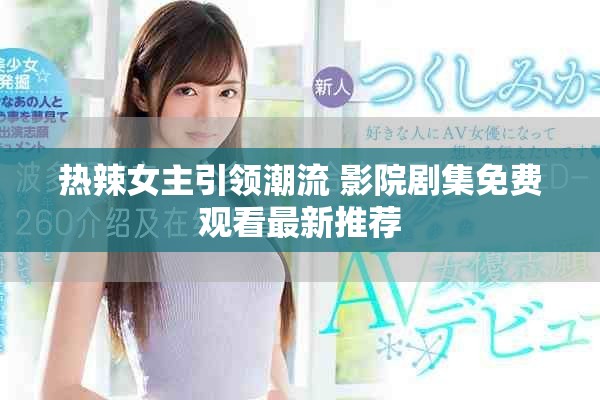 熱辣女主引領(lǐng)潮流 影院劇集免費觀看最新推薦