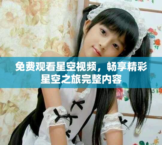 免費觀看星空視頻，暢享精彩星空之旅完整內容