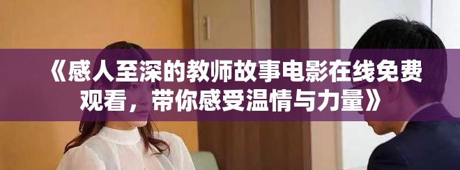 《感人至深的教師故事電影在線免費(fèi)觀看，帶你感受溫情與力量》