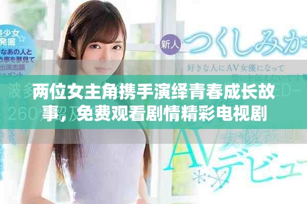 兩位女主角攜手演繹青春成長(zhǎng)故事，免費(fèi)觀看劇情精彩電視劇