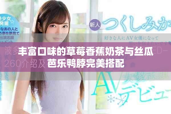 豐富口味的草莓香蕉奶茶與絲瓜芭樂鴨脖完美搭配