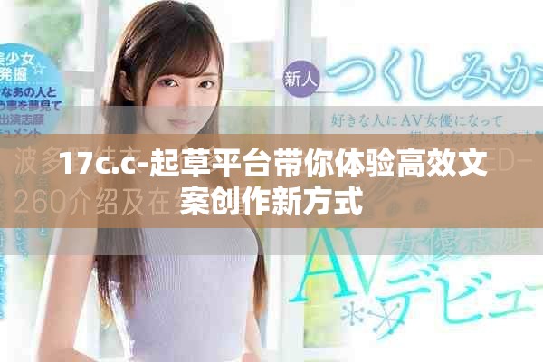 17c.c-起草平臺(tái)帶你體驗(yàn)高效文案創(chuàng)作新方式