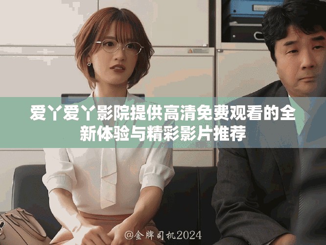 愛丫愛丫影院提供高清免費(fèi)觀看的全新體驗(yàn)與精彩影片推薦