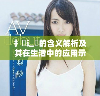 扌喿辶畐的含義解析及其在生活中的應(yīng)用示例