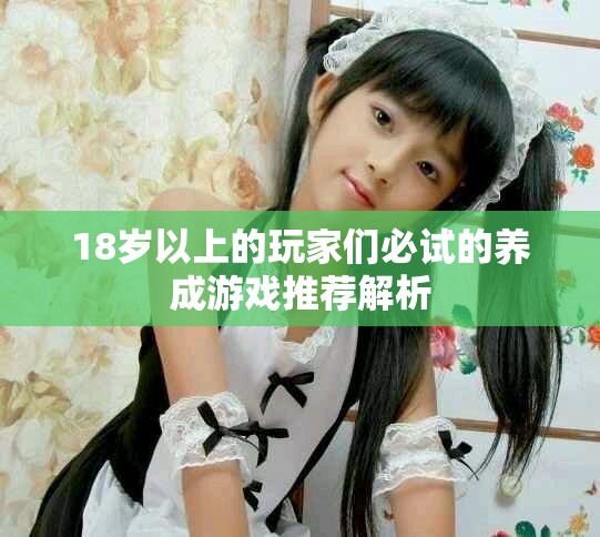 18歲以上的玩家們必試的養(yǎng)成游戲推薦解析