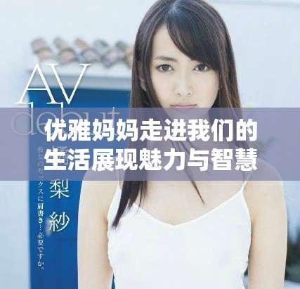 優(yōu)雅媽媽走進(jìn)我們的生活展現(xiàn)魅力與智慧的故事