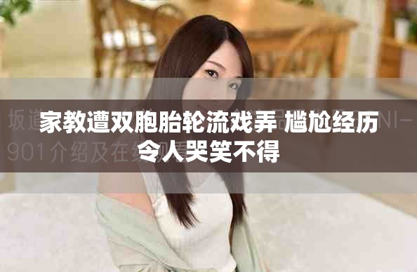 家教遭雙胞胎輪流戲弄 尷尬經(jīng)歷令人哭笑不得